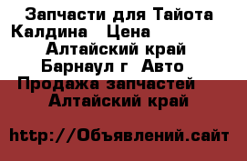 Запчасти для Тайота Калдина › Цена ­ 200-500 - Алтайский край, Барнаул г. Авто » Продажа запчастей   . Алтайский край